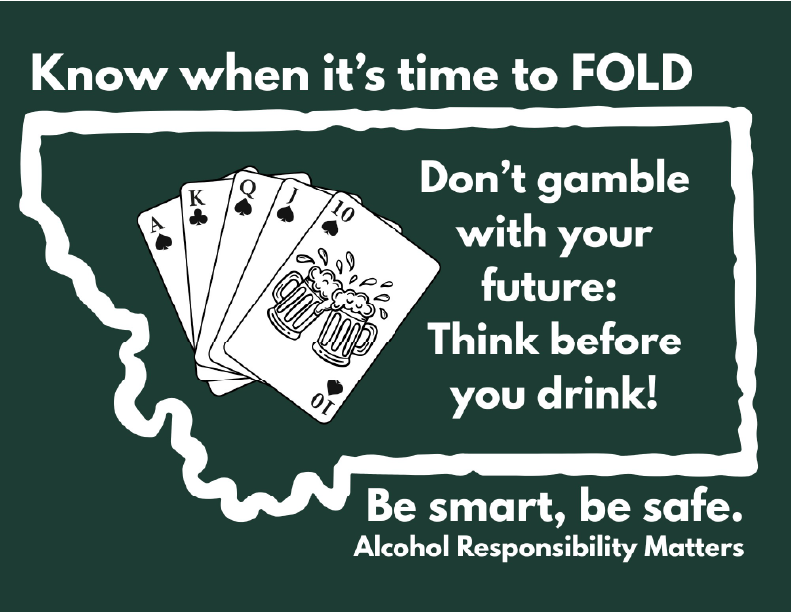 Dark green poster with a white outline of the state of Montana. A hand of playing cards fans out with a beer mug on the face card. Text reads 'Know when it's time to FOLD — Don't gamble with your future: Think before you drink! Be smart, be safe. Alcohol Responsibility Matters.'